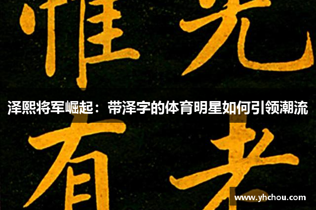 泽熙将军崛起：带泽字的体育明星如何引领潮流